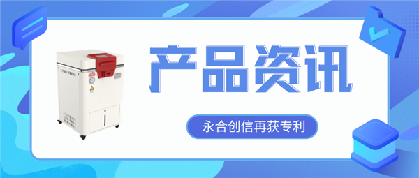 【產(chǎn)品資訊】蒸汽滅菌器研發(fā)取得新突破，永合創(chuàng)信再獲一項發(fā)明專利！